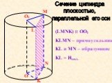 Сечение цилиндра плоскостью, параллельной его оси. L. (LMNK) ׀׀ OO1 KLMN – прямоугольник KL и MN – образующие KL = Hцил.