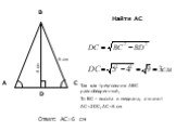 4 см D Найти AС. Так как треугольник АВС равнобедренный, То ВС – высота и медиана, а значит АС=2DC, АС=6 см. Ответ: АС=6 см