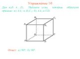 Дан куб A...D1. Найдите углы, которые образуют прямые: а) AA1 и B1C1; б) AA1 и CD. Упражнение 10 б) 90о.