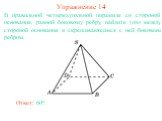 В правильной четырехугольной пирамиде со стороной основания, равной боковому ребру, найдите угол между стороной основания и скрещивающимся с ней боковым ребром. Упражнение 14 Ответ: 60o.