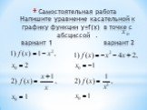 Самостоятельная работа Напишите уравнение касательной к графику функции у=f(x) в точке с абсциссой . вариант 1 вариант 2