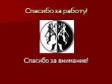 Спасибо за работу! Спасибо за внимание!