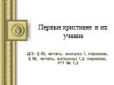 Первые христиане и их учение. Д/З: § 55, читать, вопрос 1, пересказ, § 56, читать, вопросы 1,2, пересказ, Р/Т № 1,2