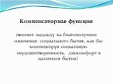 Компенсаторная функция (вселяет надежду на благополучное изменение социального бытия, как бы компенсируя социальную неудовлетворенность, дискомфорт в наличном бытии)