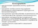 Консерватизм предпочитают прежнюю систему правления новой; признание необходимым поддержание устойчивости общественной структуры в ее неизменной форме; искоренение противодействия политических сил и воспроизводство прежних политических сил; признание несовершенства человеческой природы и существован