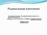 Радикальные идеологии изменение политического и общественного строя коренным образом