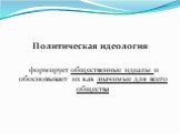 Политическая идеология формирует общественные идеалы и обосновывает их как значимые для всего общества