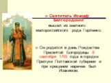 Святитель Иоасаф Белгородский вышел из знатного малороссийского рода Горленко. Он родился в день Рождества Пресвятой Богородицы 8 сентября 1705 года в городке Прилуки Полтавской губернии и при крещении наречен был Иоакимом.