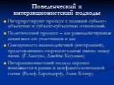 Поведенческий и интеракционистский подходы. Интерпретируют процесс с позиций субъект-объектных и субъект-субъектных отношений. Политический процесс – как равнодействующая акция всех его участников и как Совокупность взаимодействий (интеракций), представляющих «горизонтальные связи» между ними. (Г.Ла