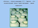 «Молоко, - писал академик И.П. Павлов, - это изумительная пища, приготовленная самой природой».