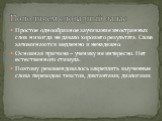 Простое однообразное заучивание иностранных слов никогда не давало хорошего результата. Слова запоминаются медленно и ненадежно. Основная причина – ученику не интересно. Нет естественного стимула. Поэтому рекомендовалось закреплять выученные слова переводом текстов, диктантами, диалогами.