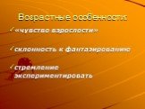 Возрастные особенности: «чувство взрослости» склонность к фантазированию стремление экспериментировать