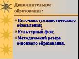 Дополнительное образование: Источник гуманистического обновления; Культурный фон; Методический резерв основного образования.