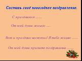 Составь своё новогоднее поздравление. С праздником ……. От всей души желаю ….. Вот и праздник наступил! Я тебе желаю ……. От всей души примите поздравленья …….