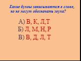 Какие буквы записываются в слове, но не могут обозначать звука? А) В, К, Л,Т Б) Л, М, Н, Р В) В, Д, Л, Т