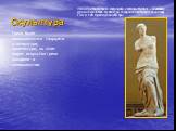 Скульптура. «Вене́ра Мило́сская» (Афродита с острова Ми́лос) — знаменитая древнегреческая скульптура, созданная приблизительно между 130 и 100 годами до нашей эры. Греки были великолепными творцами в литературе, архитектуре, но этим видом искусства греки овладели в совершенстве.
