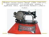 Швейная машина фирмы "Зингер" (США, 1900-1915), предназначенная для изготовления закрепок и укрепления петель, пришивания бантиков к обуви и платью.