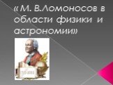 « М. В.Ломоносов в области физики и астрономии»