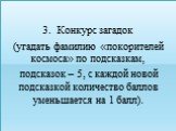 Конкурс загадок (угадать фамилию «покорителей космоса» по подсказкам, подсказок – 5, с каждой новой подсказкой количество баллов уменьшается на 1 балл).