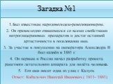 Загадка №1. 1.Был известным народовольцем-революционером. 2. Он превосходно ознакомился со всеми свойствами нитроглицериновых препаратов и достиг истинной артистичности в пользовании ими. 3. За участие в покушении на императора Александра II был казнён в 1881 г. 4. Он первым в России начал разработк