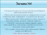 Загадка №6. 1. Он родился в семье колхозника в селе Клушино Гжатского района Смоленской области. 2. После окончания школы поступил в ремесленное училище литейщиков, затем в Саратовский индустриальный техникум. 3. Прочитав труды К. Э. Циолковского, он сделал доклад на физическом кружке, записался в м