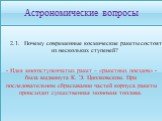 2.1. Почему современные космические ракеты состоят из нескольких ступеней? - Идея многоступенчатых ракет – «ракетных поездов» - была выдвинута К. Э. Циолковским. При последовательном сбрасывании частей корпуса ракеты происходит существенная экономия топлива.