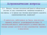 2.2. Почему топливо космической ракеты обязательно состоит из двух компонентов, например водорода и кислорода, в то время как топливо реактивного самолёта однокомпонентное (керосин)? - В двигателях, работающих на Земле, окислителем горючего является атмосферный кислород. В космической ракете, работа