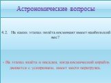 4.2. На каких этапах полёта космонавт имеет наибольший вес? - На этапах взлёта и посадки, когда космический корабль движется с ускорением, имеет место перегрузка.