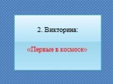 2. Викторина: «Первые в космосе»