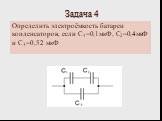 Задача 4. Определить электроёмкость батареи конденсаторов, если C1=0,1мкФ, С2=0,4мкФ и С3=0,52 мкФ
