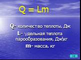 Q = Lm. Q- количество теплоты, Дж L- удельная теплота парообразования, Дж\кг m- масса, кг