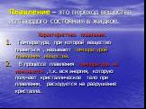 Плавление – это переход вещества из твердого состояния в жидкое. Характеристика плавления. Температура, при которой вещество плавиться , называют температурой плавления вещества. В процессе плавления температура не изменяется ,т.к. вся энергия, которую получает кристаллическое тело при плавлении, ра