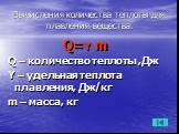 Вычисления количества теплоты для плавления вещества. Q=Y m Q – количество теплоты ,Дж Y – удельная теплота плавления, Дж/кг m – масса, кг