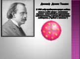 Джозеф Джонс Томсон В 1903 году предложил первую модель атома в виде сферы – сплошного сгустка положительно заряженного электричества, в который вкраплены электроны. (“пудинг с изюмом”)