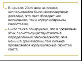 В начале 20-го века на основе экспериментов было неопровержимо доказано, что свет обладает как волновыми, так и корпускулярными свойствами. Было также обнаружено, что в проявлении этих свойств существуют вполне определенные закономерности: чем меньше длина волны, тем сильнее проявляются корпускулярн