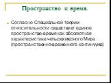 Пространство и время. Согласно Специальной теории относительности существует единое пространство-время как абсолютная характеристика четырехмерного Мира (пространственно-временного континуума)