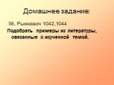 Домашнее задание: 56, Рымкевич 1042,1044 Подобрать примеры из литературы, связанные с изученной темой.