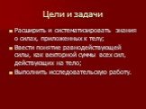 Цели и задачи. Расширить и систематизировать знания о силах, приложенных к телу; Ввести понятие равнодействующей силы, как векторной суммы всех сил, действующих на тело; Выполнить исследовательскую работу.