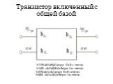 Транзистор включенный с общей базой. h11Б=ΔUэб/ΔIэпри Uкб = const; h12Б =ΔUэб/ΔUкбпри Iэ= const; h21Б=ΔIк/ΔIэпри Uкб = const; h22Б =ΔIк/ΔUкбпри Iэ= const.