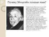 Почему Эйнштейн показал язык? Подавляющее большинство жителей планеты воспринимают Альберта Эйнштейна как «безумного ученого». Такой образ сложился в головах миллионов людей исключительно благодаря неординарной внешности великого ученого, а не его умственному состоянию. Выдающийся физик, всего себя 