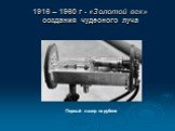 1916 – 1960 г - «Золотой век» создания чудесного луча. Первый лазер на рубине