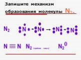 Запишите механизм образования молекулы N2. N2 N N2 (тройная связь) N20 +