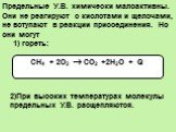 Предельные У.В. химически малоактивны. Они не реагируют с кислотами и щелочами, не вступают в реакции присоединения. Но они могут 1) гореть: СН4 + 2О2  СО2 +2Н2О + Q. 2)При высоких температурах молекулы предельных У.В. расщепляются.