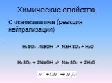 Химические свойства. С основаниями (реакция нейтрализации) H2SO4 + NaOH -> NaHSO4 + H2O H2SO4 + 2NaOH -> Na2SO4 + 2H2O