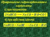 Превращение гидрокарбонатов в карбонаты. а) при нагревании 2NaHCO3 Na2CO3 + H2O+CO2. б) при действии щёлочи. NaHCO3 + NaOH Na2CO3 + H2O