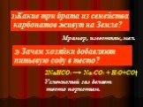 1)Какие три брата из семейства карбонатов живут на Земле? Мрамор, известняк, мел. 2) Зачем хозяйки добавляют питьевую соду в тесто? Углекислый газ делает тесто пористым.