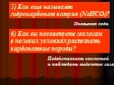 5) Как еще называют гидрокарбонат натрия (NaHCO3)? Питьевая сода. 6) Как вы посоветуете геологам в полевых условиях распознать карбонатные породы? Подействовать кислотой и наблюдать выделение газа.