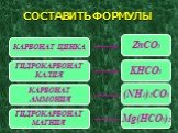 СОСТАВИТЬ ФОРМУЛЫ. КАРБОНАТ ЦИНКА. ГИДРОКАРБОНАТ КАЛИЯ. КАРБОНАТ АММОНИЯ. ГИДРОКАРБОНАТ МАГНИЯ. ZnCO3 KHCO3 (NH4)2CO3 Mg(HCO3)2