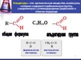 Альдегиды – это органические вещества, молекулы, которых содержат карбонильную группу, соединенную с углеводородным радикалом и атомом водорода. альдегидная группа. общая формула CnH2nO