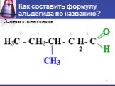 Как составить формулу альдегида по названию? -пентан С - С -С - С - С 5 4 3 2 1 O H | CH3 H3 H2 H